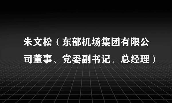 朱文松（东部机场集团有限公司董事、党委副书记、总经理）