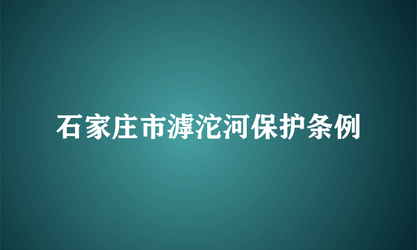 石家庄市滹沱河保护条例