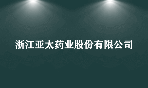 浙江亚太药业股份有限公司