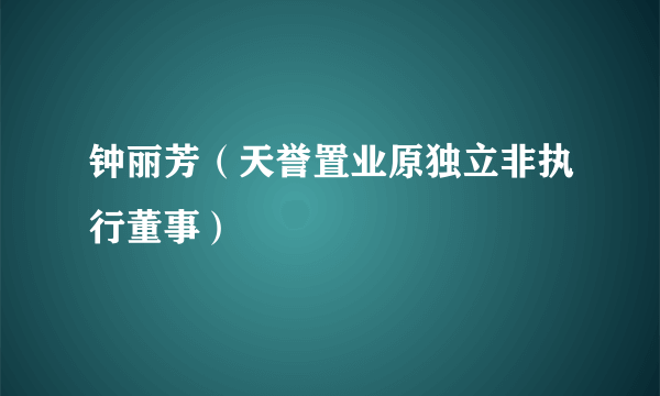 钟丽芳（天誉置业原独立非执行董事）