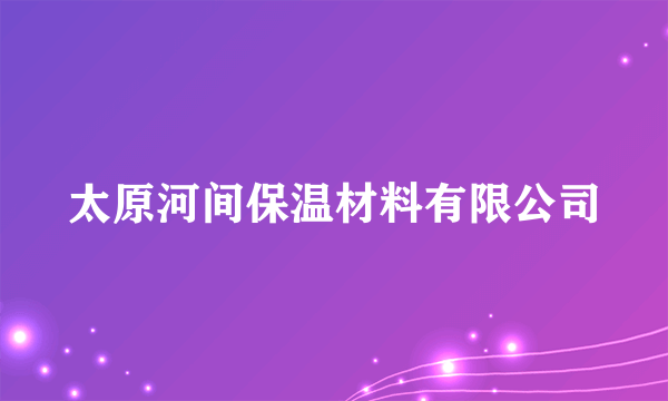 太原河间保温材料有限公司