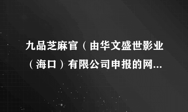 九品芝麻官（由华文盛世影业（海口）有限公司申报的网络电影）