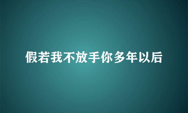 假若我不放手你多年以后