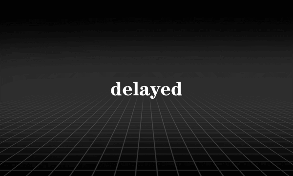 delayed