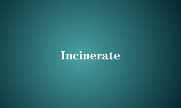 Incinerate