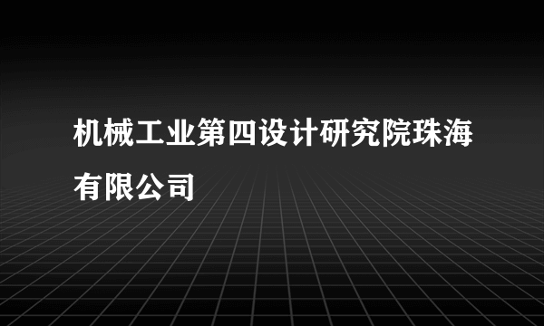 机械工业第四设计研究院珠海有限公司