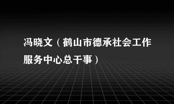 冯晓文（鹤山市德承社会工作服务中心总干事）