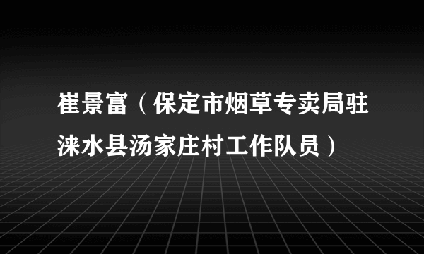 崔景富（保定市烟草专卖局驻涞水县汤家庄村工作队员）