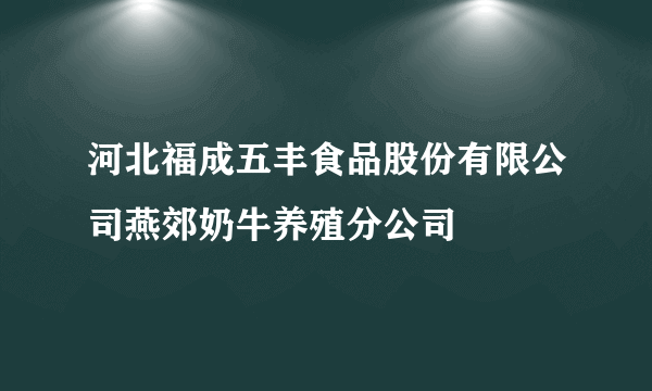 河北福成五丰食品股份有限公司燕郊奶牛养殖分公司