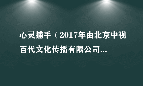 心灵捕手（2017年由北京中视百代文化传播有限公司出品的电视剧）