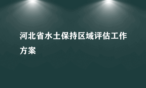 河北省水土保持区域评估工作方案