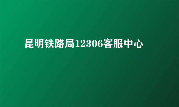 昆明铁路局12306客服中心