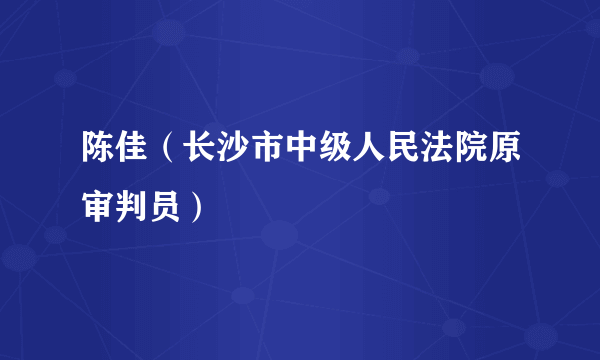 陈佳（长沙市中级人民法院原审判员）