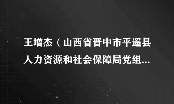 王增杰（山西省晋中市平遥县人力资源和社会保障局党组成员、副局长）