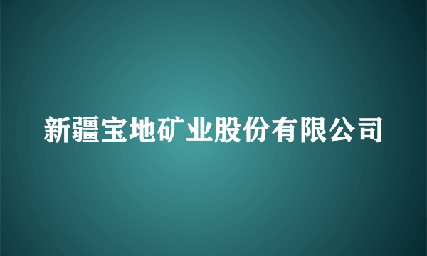 新疆宝地矿业股份有限公司