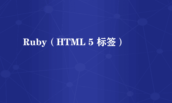 Ruby（HTML 5 标签）