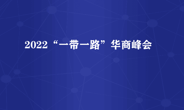 2022“一带一路”华商峰会