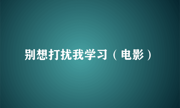 别想打扰我学习（电影）