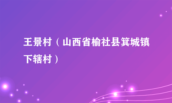 王景村（山西省榆社县箕城镇下辖村）