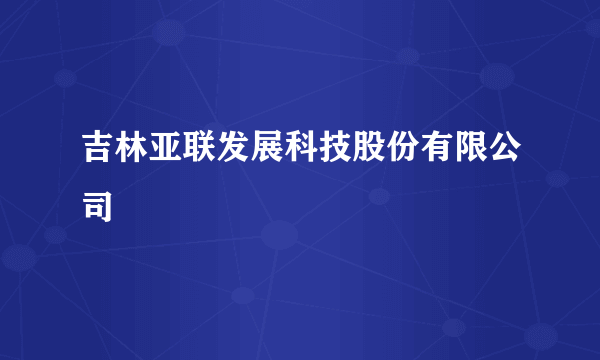 吉林亚联发展科技股份有限公司