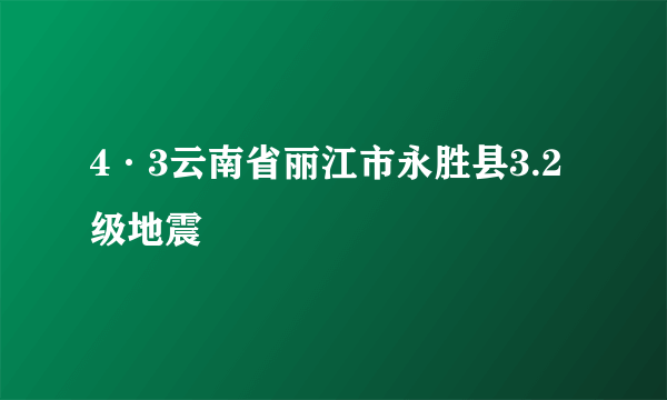 4·3云南省丽江市永胜县3.2级地震