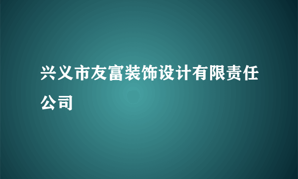 兴义市友富装饰设计有限责任公司