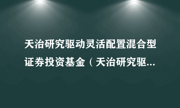 天治研究驱动灵活配置混合型证券投资基金（天治研究驱动混合C）