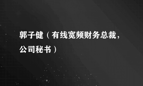 郭子健（有线宽频财务总裁，公司秘书）