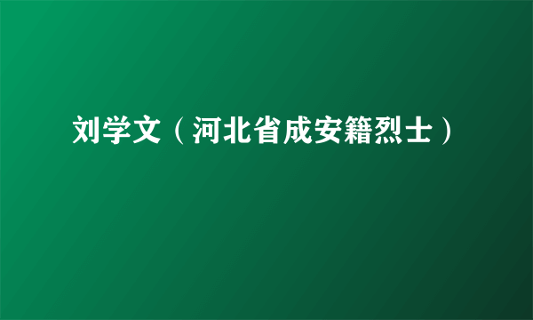 刘学文（河北省成安籍烈士）