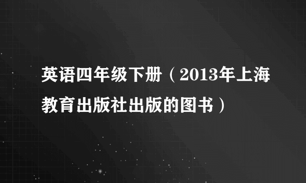 英语四年级下册（2013年上海教育出版社出版的图书）