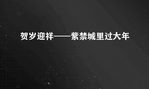 贺岁迎祥——紫禁城里过大年