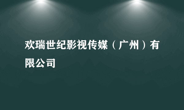 欢瑞世纪影视传媒（广州）有限公司