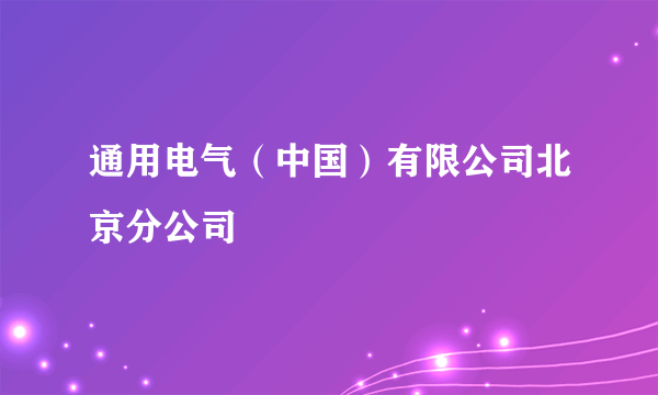 通用电气（中国）有限公司北京分公司