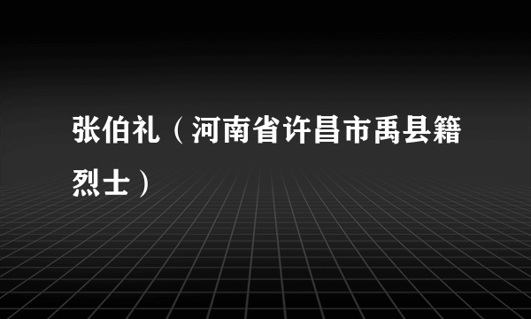 张伯礼（河南省许昌市禹县籍烈士）