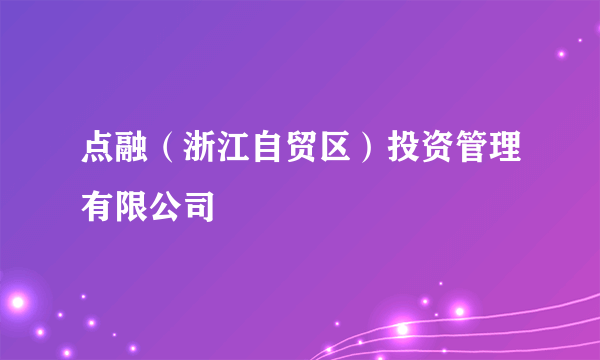 点融（浙江自贸区）投资管理有限公司