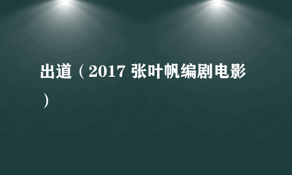 出道（2017 张叶帆编剧电影）