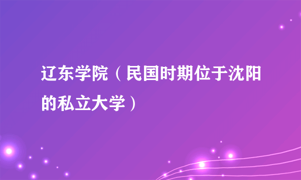 辽东学院（民国时期位于沈阳的私立大学）