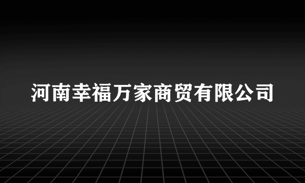 河南幸福万家商贸有限公司