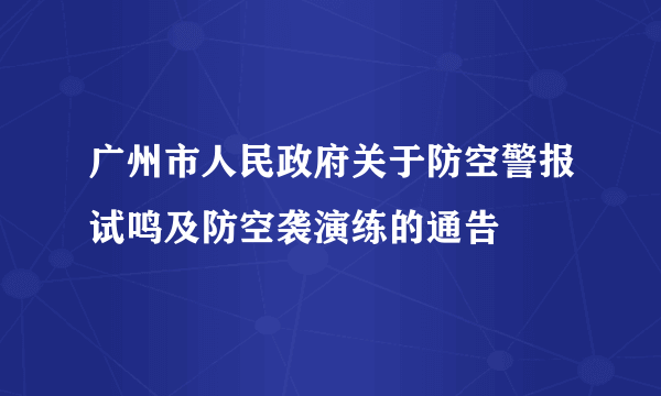 广州市人民政府关于防空警报试鸣及防空袭演练的通告