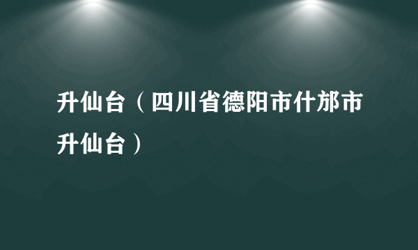 升仙台（四川省德阳市什邡市升仙台）