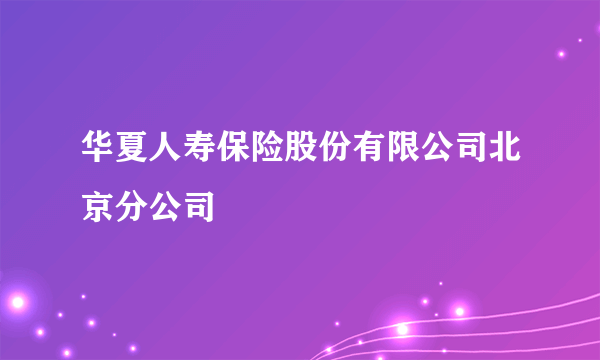 华夏人寿保险股份有限公司北京分公司