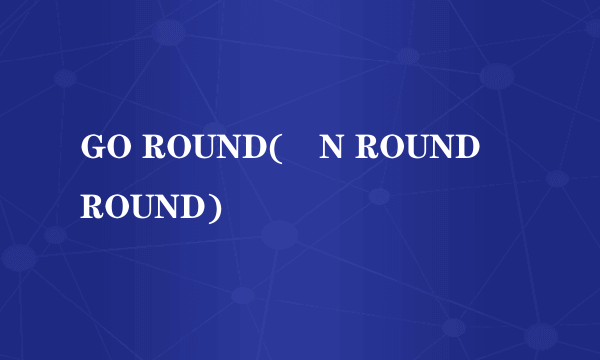 GO ROUND(´N ROUND´ROUND)