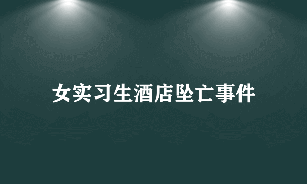 女实习生酒店坠亡事件