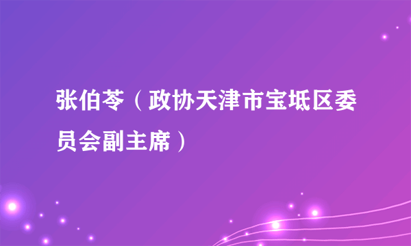 张伯苓（政协天津市宝坻区委员会副主席）