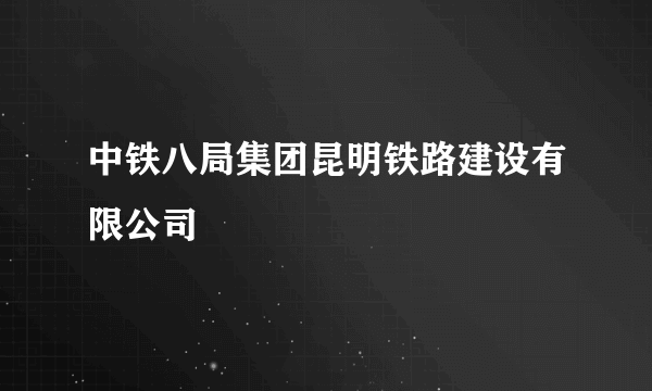 中铁八局集团昆明铁路建设有限公司