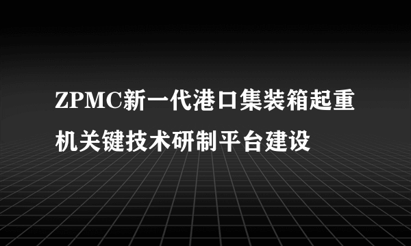 ZPMC新一代港口集装箱起重机关键技术研制平台建设