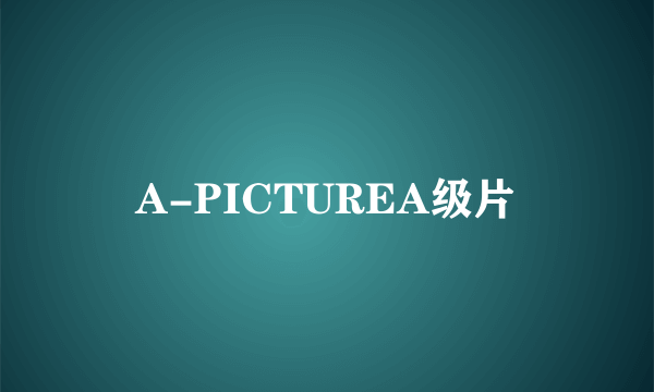 A-PICTUREA级片