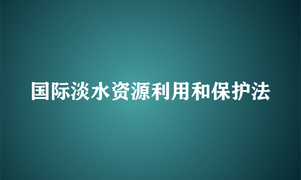 国际淡水资源利用和保护法