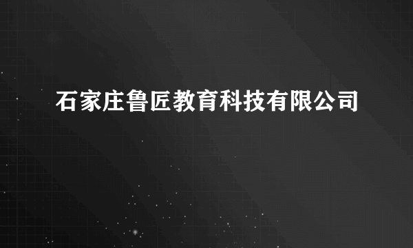 石家庄鲁匠教育科技有限公司