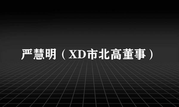 严慧明（XD市北高董事）